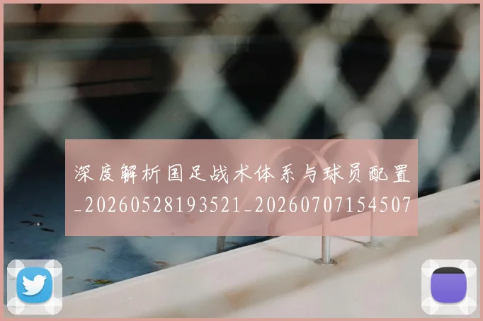深度解析国足战术体系与球员配置_20260528193521_20260707154507