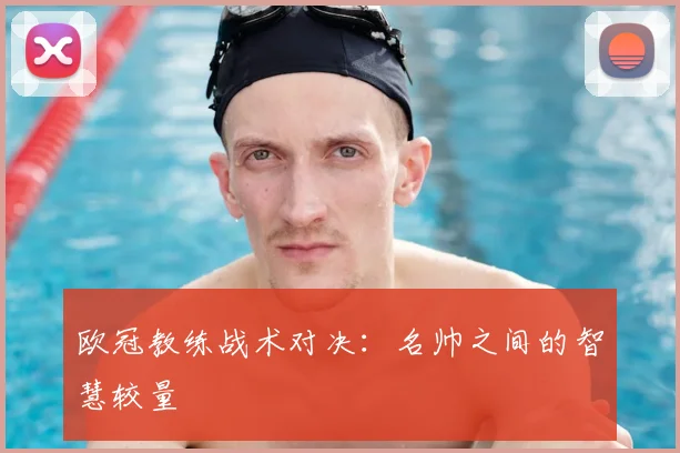 欧冠教练战术对决:名帅之间的智慧较量