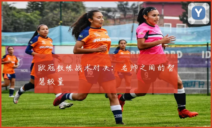 欧冠教练战术对决:名帅之间的智慧较量