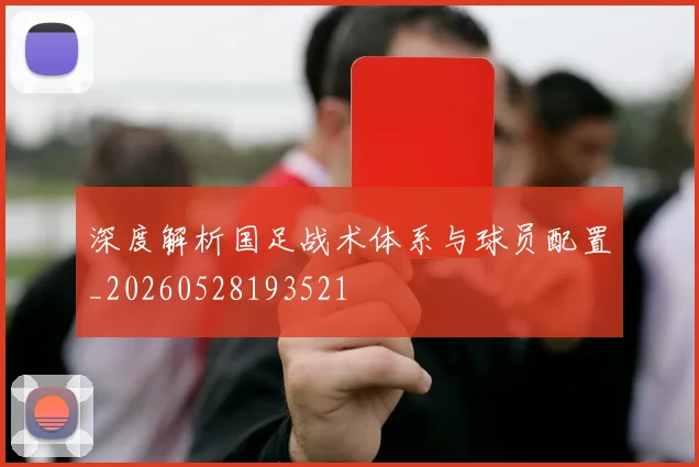深度解析国足战术体系与球员配置_20260528193521